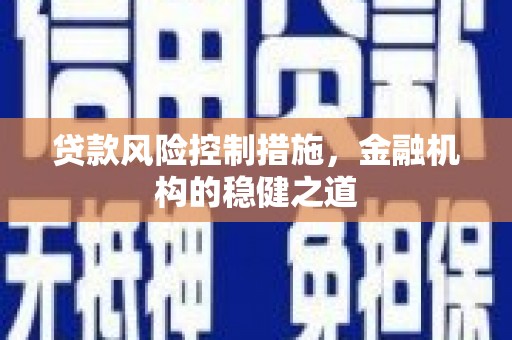韩城贷款风险控制措施，金融机构的稳健之道