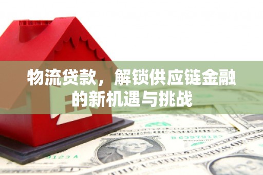 韩城物流贷款，解锁供应链金融的新机遇与挑战
