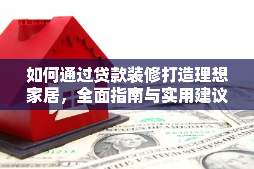 韩城如何通过贷款装修打造理想家居，全面指南与实用建议