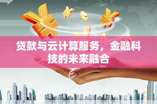 韩城贷款与云计算服务，金融科技的未来融合