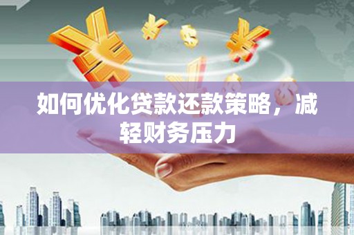 韩城如何优化贷款还款策略，减轻财务压力