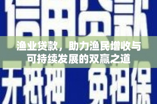 韩城渔业贷款，助力渔民增收与可持续发展的双赢之道
