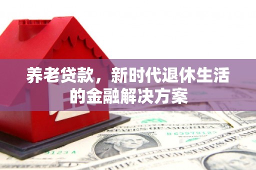 韩城养老贷款，新时代退休生活的金融解决方案
