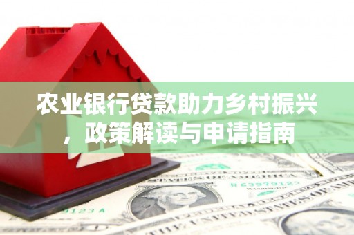 韩城农业银行贷款助力乡村振兴，政策解读与申请指南