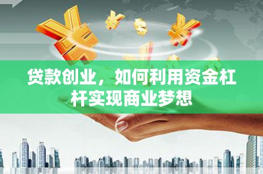 韩城贷款创业，如何利用资金杠杆实现商业梦想