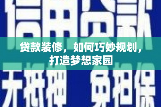 韩城贷款装修，如何巧妙规划，打造梦想家园