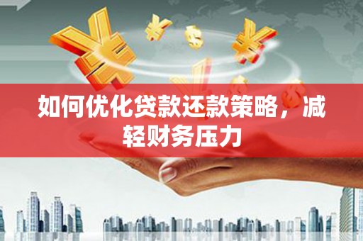 韩城如何优化贷款还款策略，减轻财务压力