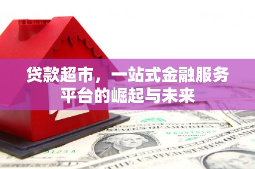 韩城贷款超市，一站式金融服务平台的崛起与未来