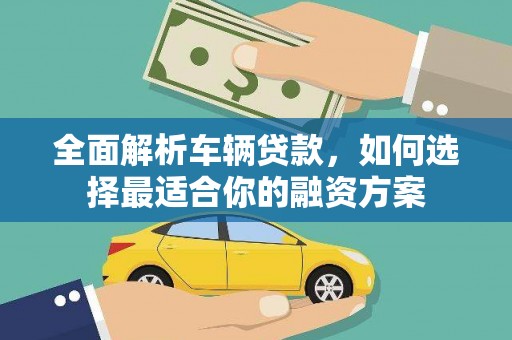 韩城全面解析车辆贷款，如何选择最适合你的融资方案