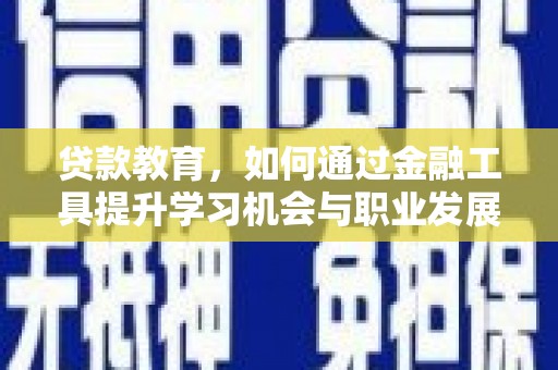 韩城贷款教育，如何通过金融工具提升学习机会与职业发展