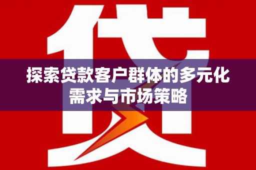 韩城探索贷款客户群体的多元化需求与市场策略