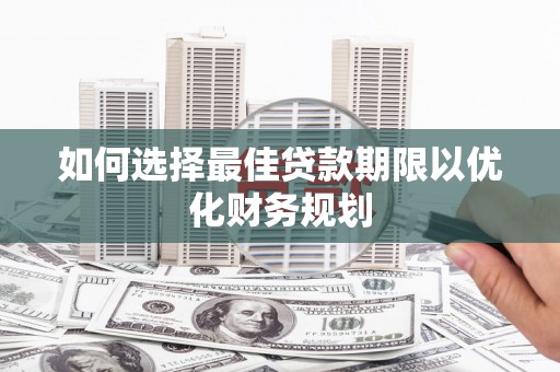 韩城如何选择最佳贷款期限以优化财务规划