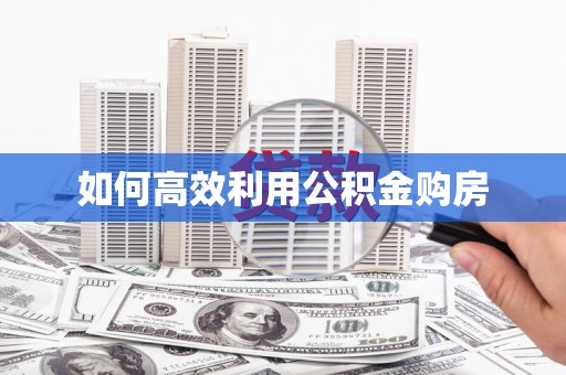韩城如何高效利用公积金购房