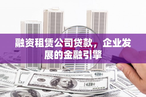 韩城融资租赁公司贷款，企业发展的金融引擎