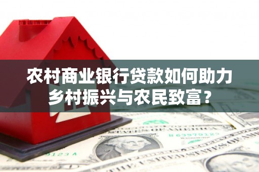 韩城农村商业银行贷款如何助力乡村振兴与农民致富？