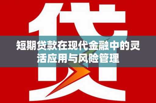 韩城短期贷款在现代金融中的灵活应用与风险管理