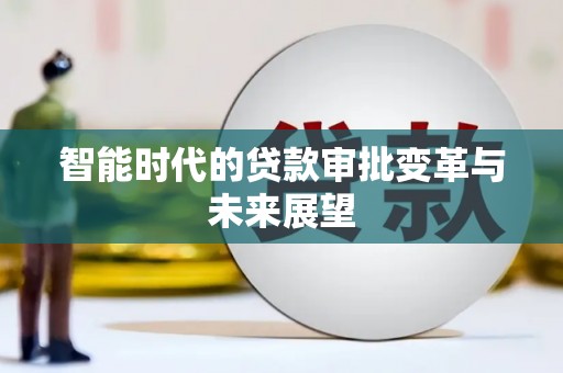 韩城智能时代的贷款审批变革与未来展望