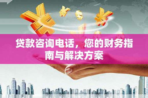 韩城贷款咨询电话，您的财务指南与解决方案