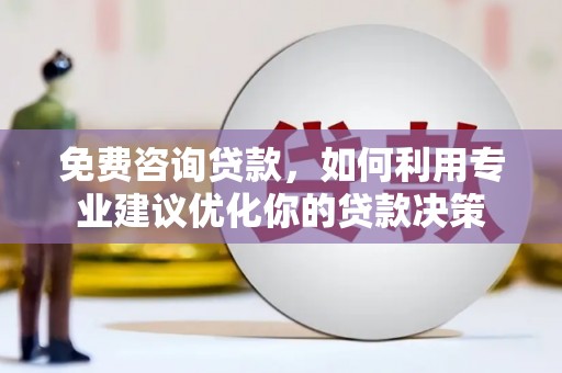 韩城免费咨询贷款，如何利用专业建议优化你的贷款决策