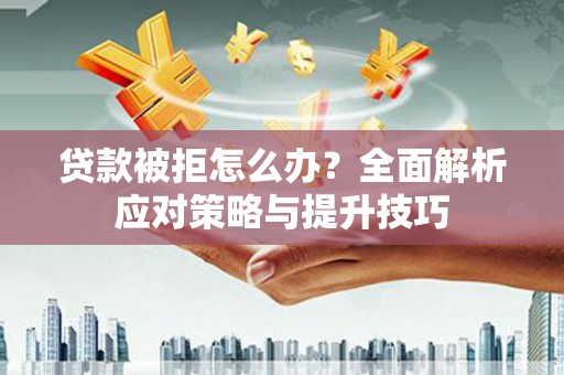 韩城贷款被拒怎么办？全面解析应对策略与提升技巧