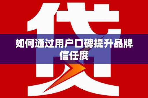 韩城如何通过用户口碑提升品牌信任度