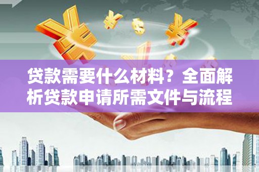 韩城贷款需要什么材料？全面解析贷款申请所需文件与流程