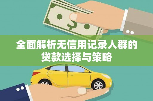 韩城全面解析无信用记录人群的贷款选择与策略