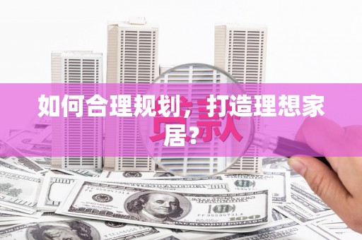 韩城如何合理规划，打造理想家居？