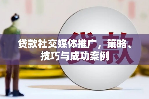 韩城贷款社交媒体推广，策略、技巧与成功案例