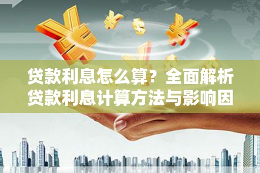 韩城贷款利息怎么算？全面解析贷款利息计算方法与影响因素