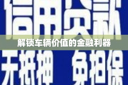 韩城解锁车辆价值的金融利器