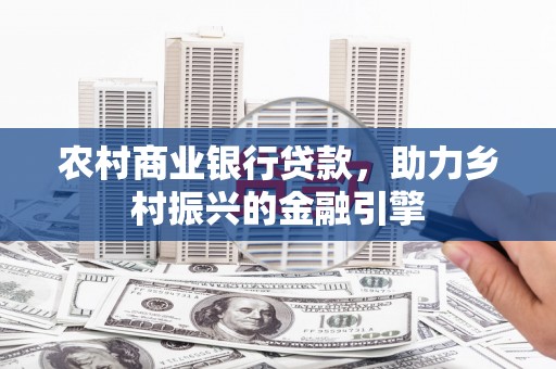 韩城农村商业银行贷款，助力乡村振兴的金融引擎