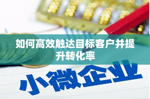 韩城如何高效触达目标客户并提升转化率
