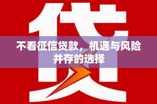 韩城不看征信贷款，机遇与风险并存的选择