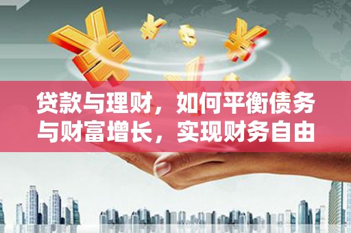韩城贷款与理财，如何平衡债务与财富增长，实现财务自由