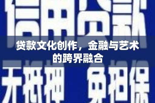 韩城贷款文化创作，金融与艺术的跨界融合