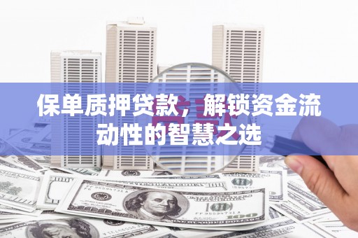 韩城保单质押贷款，解锁资金流动性的智慧之选