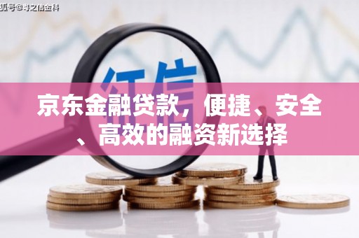 韩城京东金融贷款，便捷、安全、高效的融资新选择