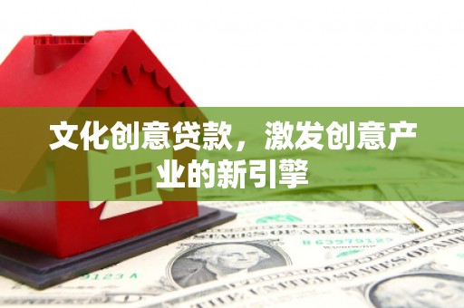 韩城文化创意贷款，激发创意产业的新引擎