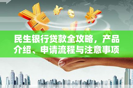 韩城民生银行贷款全攻略，产品介绍、申请流程与注意事项