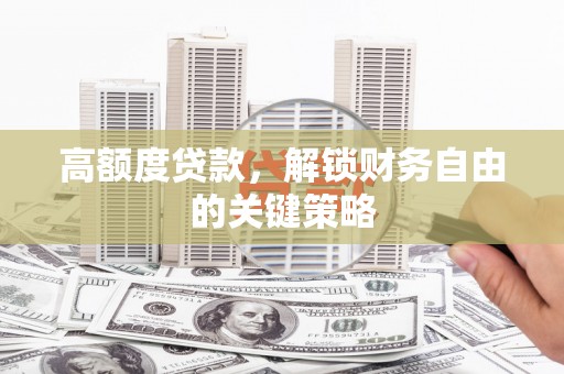 韩城高额度贷款，解锁财务自由的关键策略